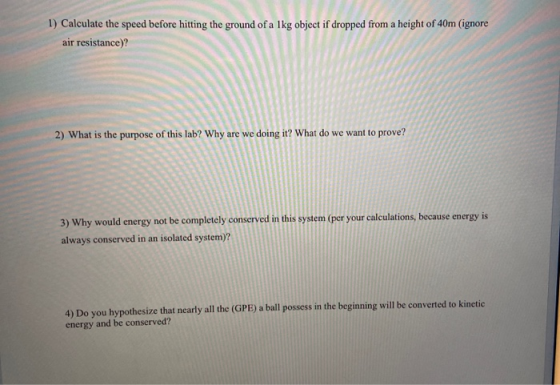 1) Calculate the speed before hitting the ground of a lkg object if dropped from a height of 40m (ignore air resistance)? 2)