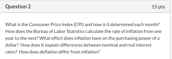 Question 2 15 pts What is the Consumer Price Index (CPI) and how is it determined each month? How does the Bureau of Labor St