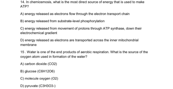 14. In chemiosmosis, what is the most direct source of energy that is used to make ATP? A) energy released as electrons flow