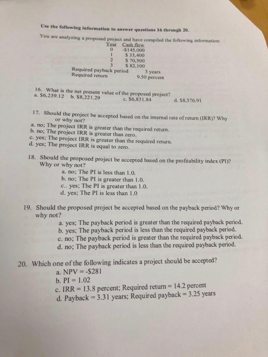 Use the following information to answer questions 16 through 20. You are analyzing a proposed project and have compiled the f