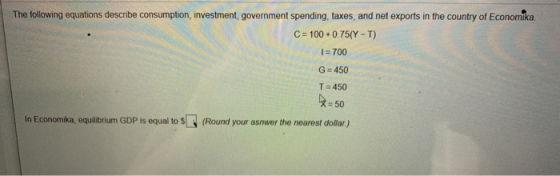 The following equations describe consumption, investment, government spending, taxes, and net exports in the country of Econo