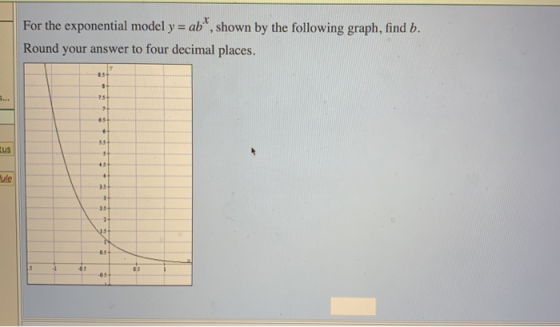 For the exponential model y = ab*, shown by the following graph, find b. Round your answer to four decimal places. 05 7. 85 .