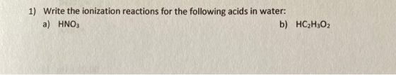 1) Write the ionization reactions for the following acids in water: a) HNO3 b) HC2H302