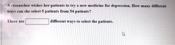A researcher wishes her patients to try a new medicine for depression. How many different ways can she select 5 patients from