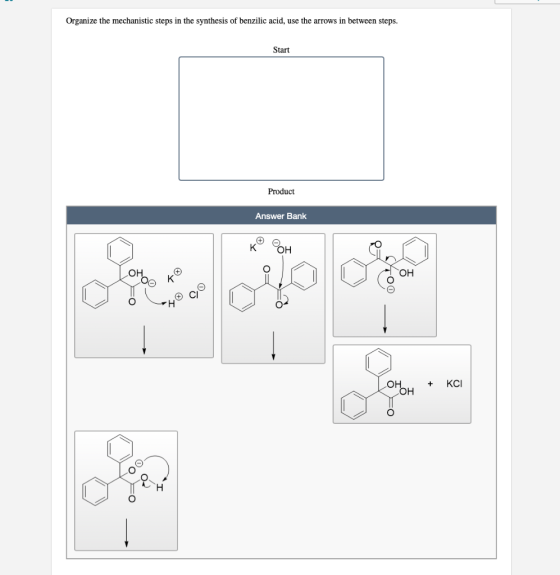 Organize the mechanistic steps in the synthesis of benzilic acid, use the arrows in between steps. Start Product Answer Bank