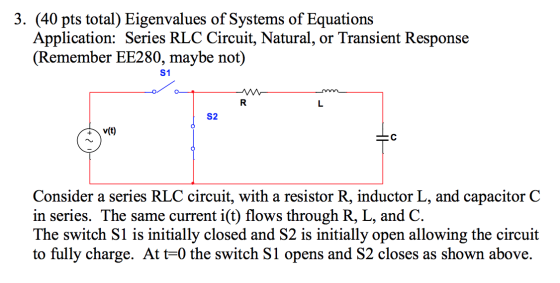 3. (40 pts total) Eigenvalues of Systems of Equations Application: Series RLC Circuit, Natural, or Transient Response (Rememb