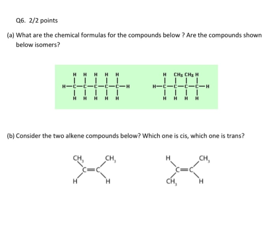 Q6. 2/2 points (a) What are the chemical formulas for the compounds below ? Are the compounds shown below isomers? н н н н н