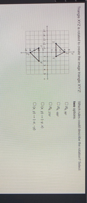 Triangle XYZ is rotated to create the image triangle XYZ! Which rules could describe the rotation? Select two options DR0,