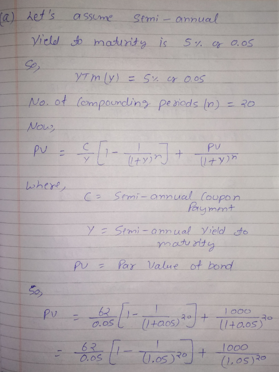 ra) Lets Vield assume Semi - annual to maturity is 5% g 0.05 VTm(Y) = 5% of 0.05 No. of compounding periods (n) = 20 Now, PV