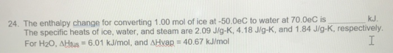 ku. 24. The enthalpy change for converting 1.00 mol of ice at -50.0eC to water at 70.0e is The specific heats of ice, water,