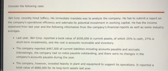 Consider the following case: J&H Corp. recently hired Jeffery. His immediate mandate was to analyze the company. He has to su