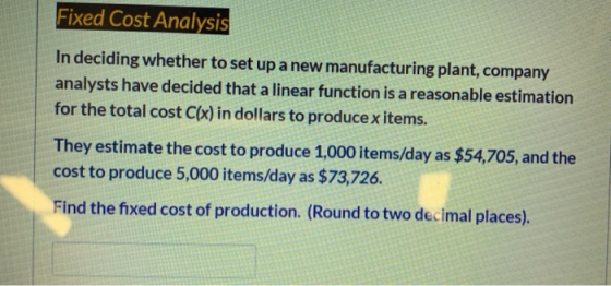 Fixed Cost Analysis In deciding whether to set up a new manufacturing plant, company analysts have decided that a linear func