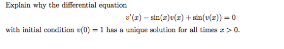 Explain why the differential equation v (I) – sin(x)+(x) + sin(v(x)) = 0) with initial condition (0) = 1 has a unique soluti