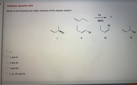 Testbank, Question 052 Which of the following are major products of the reaction shown? hv NBS Br IV . ΟΙ O I and II O I and
