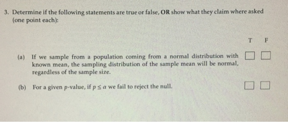 3. Determine if the following statements are true or false, OR show what they claim where asked (one point each): T F (a) If