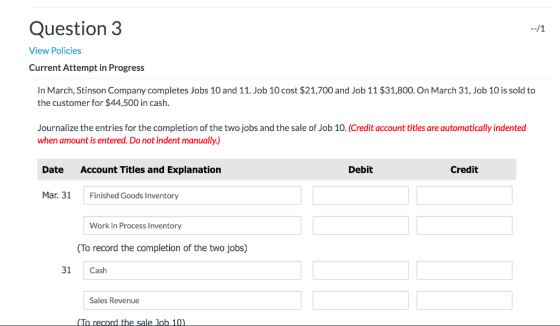 Question 3 --/1 View Policies Current Attempt in Progress In March, Stinson Company completes Jobs 10 and 11. Job 10 cost $21