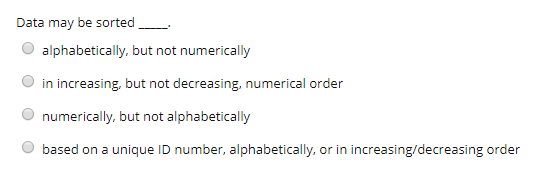 Data may be sorted_ O alphabetically, but not numerically O in increasing, but not decreasing, numerical order O numerically, but not alphabetically O based on a unique ID number, alphabetically, or in increasing/decreasing order