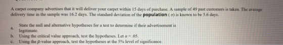 A carpet company advertises that it will deliver your carpet within 15 days of purchase. A sample of 49 past customers is tak