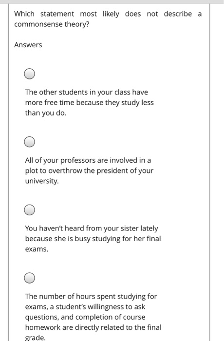 Which statement most likely does not describe a commonsense theory? Answers The other students in your class have more free t
