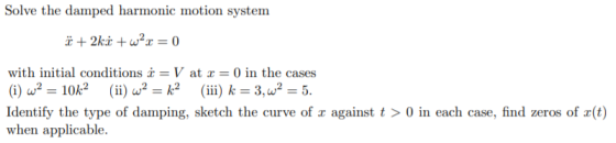 Solve the damped harmonic motion system * + 2ki+w²x = 0 with initial conditions i = V at = 0 in the cases (i) wa = 10k2 (ii)
