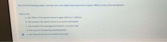 All of the following topics, except one, are valid macroeconomic topics. Which one is the exception? Select one: a. the effec