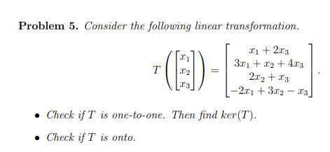 Problem 5. Consider the following linear transformation. T12 11 + 2.13 3r1 +12 + 4.13 2r2+I3 L-2ri + 3.02 -.13 . Check if T i