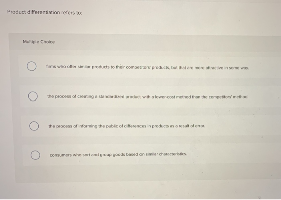 Product differentiation refers to: Multiple Choice firms who offer similar products to their competitors products, but that
