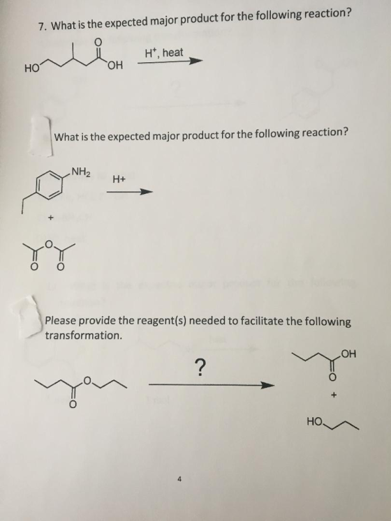 7. What is the expected major product for the following reaction? Ht, heat HO What is the expected major product for the following reaction? NH2 H+ Please provide the reagent(s) needed to facilitate the following transformation OH 4