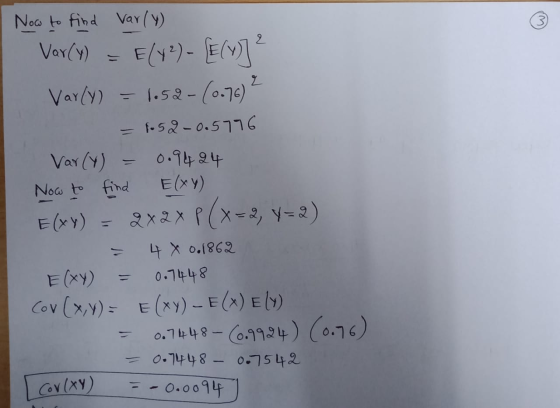 Now to find Varly) Var(y) = E(+2) - [[(y)] ² Varly) = 1.52-(0.76² = 1.52 -0.5776 Var (4) 0.9424 Now to find Elxy) E(XY) = 2x2
