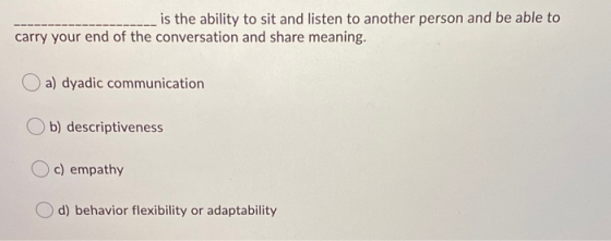 is the ability to sit and listen to another person and be able to carry your end of the conversation and share meaning. a) dy