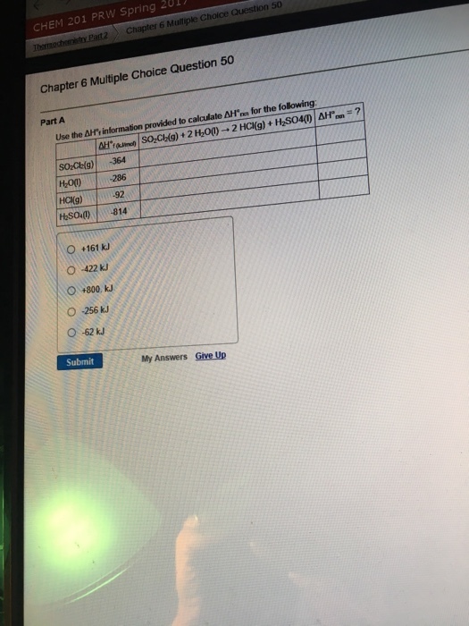 CHEM 201 PRW 201 Question 50 Spring Chaice Chapter 6 Mullipke Ilsmodnenie Pact2 Chapter 6 Multiple Choice Question 50 provided to calculate AHm for the following 2 HCI(g) Part A Use the AH information Hoo) 286 -814 O +161 kJ O 422 kJ O 256 kJ O -62 Submit My Answers Give Up
