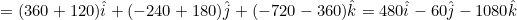 \small =(360+120)\hat{i}+(-240+180)\hat{j}+(-720-360)\hat{k}=480\hat{i}-60\hat{j}-1080\hat{k}