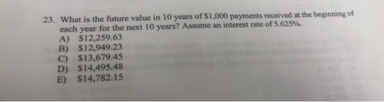 23. What is the future value in 10 years of $1,000 payments received at the beginning of each year for the next 10 years? Ass