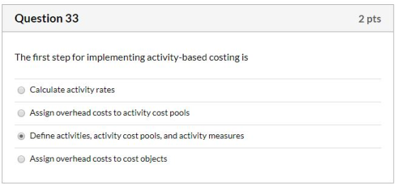 Question 33 2 pts The first step for implementing activity-based costing is Calculate activity rates Assign overhead costs to
