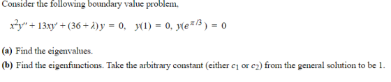 Consider the following boundary value problem, x?y + 13xy + (36+1) y = 0, y(1) = 0, yle1/3) = 0 (a) Find the eigenvalues. (