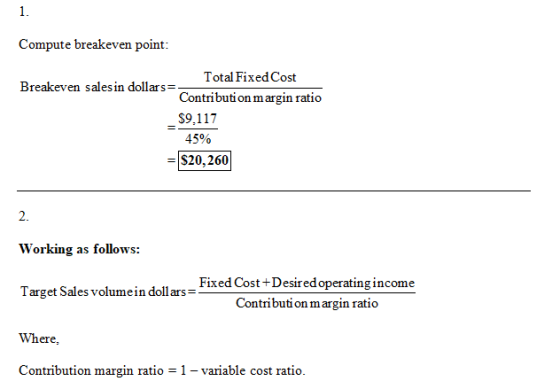 1. Compute breakeven point: Total Fixed Cost Breakeven sales in dollars=- Contribution margin ratio $9,117 45% $20, 260 2. Wo
