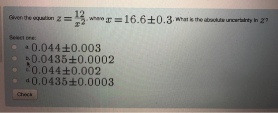 aiven the equation 22.wh-16.610.3.Whatis the absolute uncertainty n Select one: 0.044+0.003 b0.0435+0.0002 0.044+0.002 d 0.0435+0.0003 Check