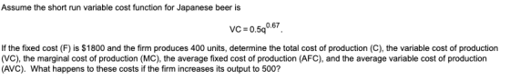 Assume the short run variable cost function for Japanese beer is VC = 0.590.67 If the fixed cost (F) is $1800 and the firm pr