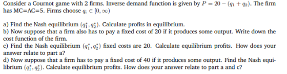 Consider a Cournot game with 2 firms. Inverse demand function is given by P = 20 - (91 +92). The firm has MC=AC=5. Firms choo