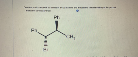 Draw the product that will be formed in an E2 reaction, and indicate the stereochemistry of the product Interactive 3D displa