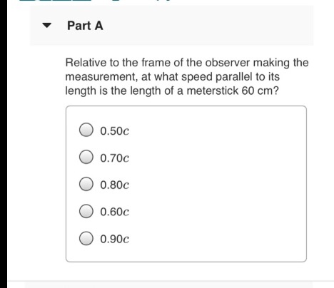 Part A Relative to the frame of the observer making the measurement, at what speed parallel to its length is the length of a
