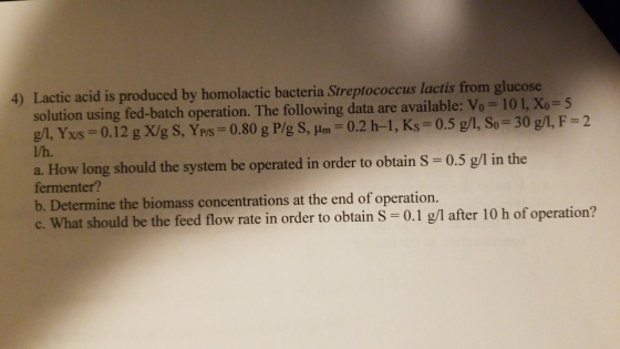 4) Lactic acid is produced by homolactic bacteria Streptococcus lactis from glucose solution using fed-batch operation. The f