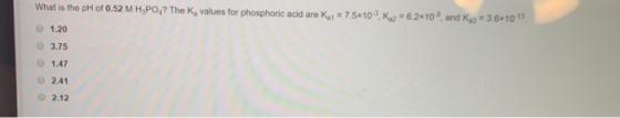= 6.2*10, and Ko = 3.610 What is the pH of 0.52 M HYPO? The K, values for phosphoric acid are Ky1 = 7.5*10K 1.20 3.75 1.47