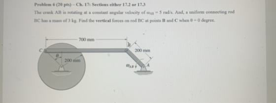 Problem 6 (20 pts) - Ch. 17: Sections either 17.2 or 17.3 The crank AB is rotating at a constant angular velocity of AB = 5 r