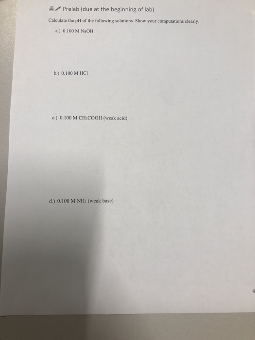 2. Prelab (due at the beginning of lab) Calculate the pH of the following solutions. Show your computations clearly. a.) 0.10