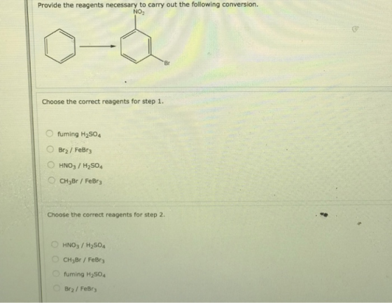 Provide the reagents necessary to carry out the following conversion. NO Br Choose the correct reagents for step 1. fuming H2