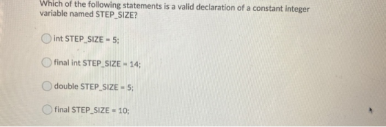 Which of the following statements is a valid declaration of a constant integer variable named STEP_SIZE? int STEP SIZE = 5; f