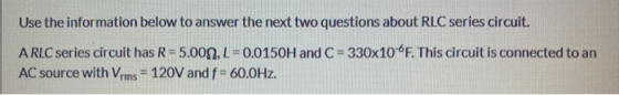 Use the information below to answer the next two questions about RLC series circuit. A RLC series circuit has R=5.000, L = 0.