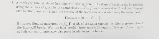 3. A mesh cap filter is placed in a pipe with lowing water. The shape of the filter can be modeled using the surface C given