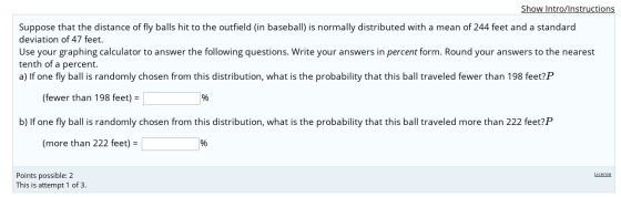 Show Intro/Instructions Suppose that the distance of fly balls hit to the outfield (in baseball) is normally distributed with